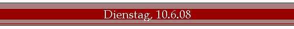 Dienstag, 10.6.08