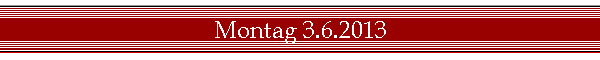 Montag 3.6.2013